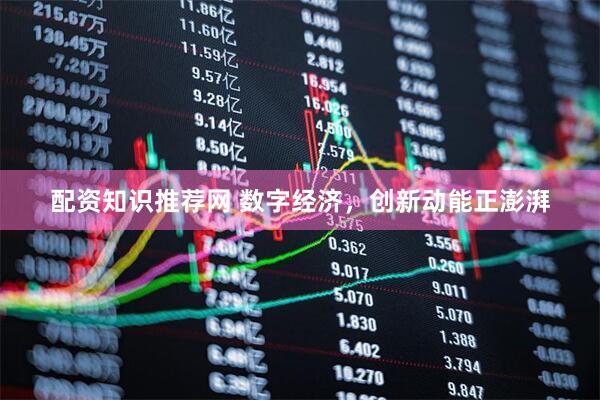 配资知识推荐网 数字经济，创新动能正澎湃