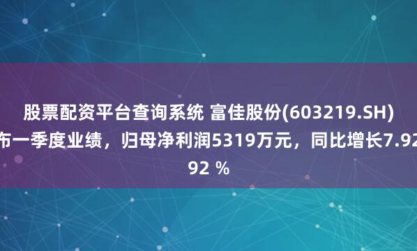 股票配资平台查询系统 富佳股份(603219.SH)发布一季度业绩，归母净利润5319万元，同比增长7.92 %