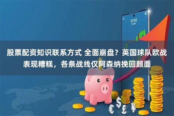 股票配资知识联系方式 全面崩盘？英国球队欧战表现糟糕，各条战线仅阿森纳挽回颜面