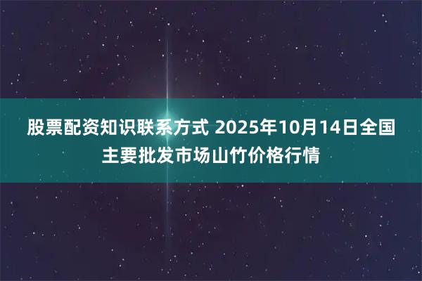 股票配资知识联系方式 2025年10月14日全国主要批发市场山竹价格行情