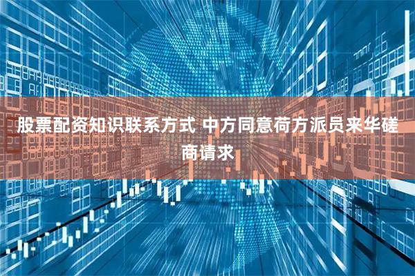 股票配资知识联系方式 中方同意荷方派员来华磋商请求