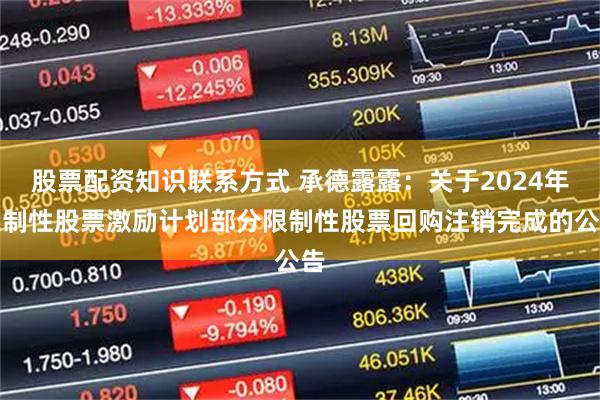 股票配资知识联系方式 承德露露：关于2024年限制性股票激励计划部分限制性股票回购注销完成的公告