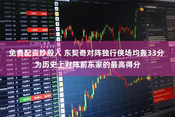 免费配资炒股入 东契奇对阵独行侠场均轰33分 为历史上对阵前东家的最高得分