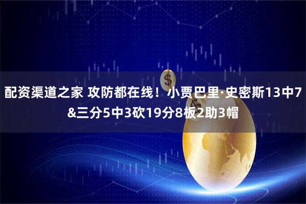 配资渠道之家 攻防都在线！小贾巴里·史密斯13中7&三分5中3砍19分8板2助3帽