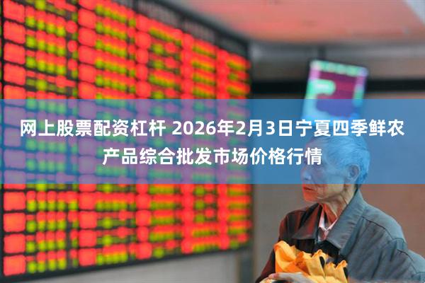 网上股票配资杠杆 2026年2月3日宁夏四季鲜农产品综合批发市场价格行情