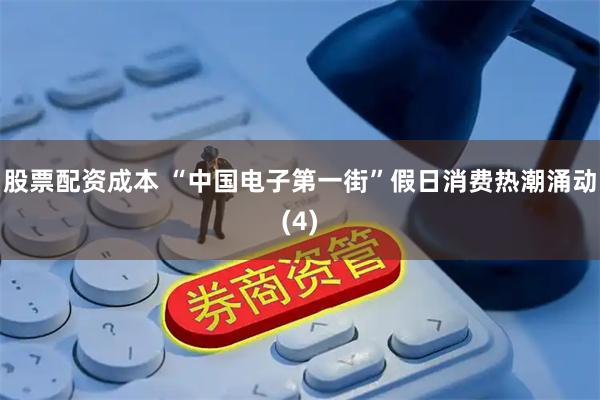 股票配资成本 “中国电子第一街”假日消费热潮涌动(4)