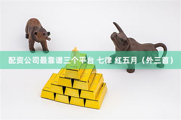 配资公司最靠谱三个平台 七律 红五月（外三首）