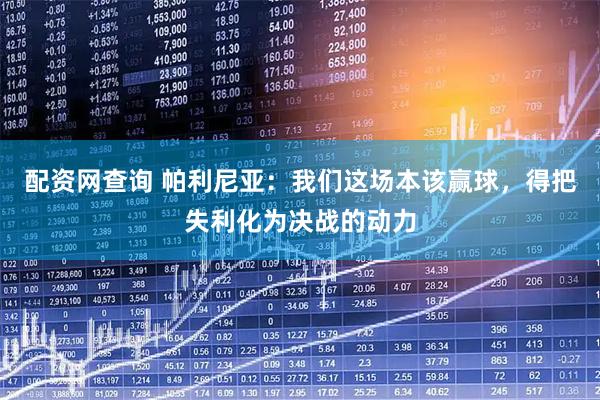 配资网查询 帕利尼亚：我们这场本该赢球，得把失利化为决战的动力