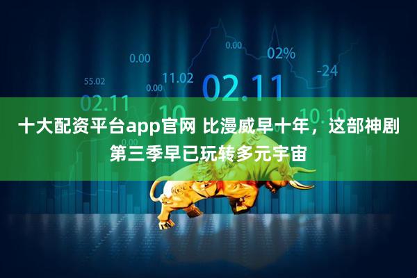 十大配资平台app官网 比漫威早十年，这部神剧第三季早已玩转多元宇宙