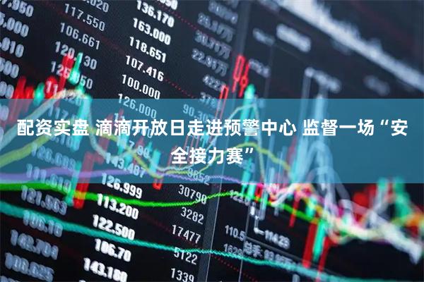 配资实盘 滴滴开放日走进预警中心 监督一场“安全接力赛”