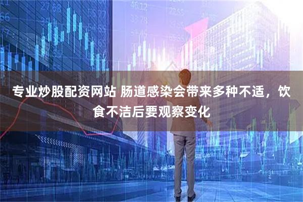 专业炒股配资网站 肠道感染会带来多种不适，饮食不洁后要观察变化