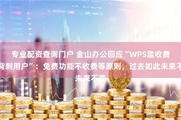 专业配资查询门户 金山办公回应“WPS滥收费、背刺用户”：免费功能不收费等原则，过去如此未来不变