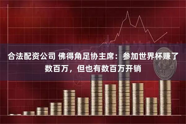 合法配资公司 佛得角足协主席：参加世界杯赚了数百万，但也有数百万开销